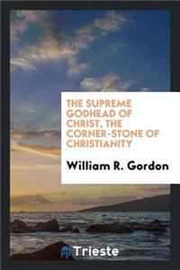 The Supreme Godhead of Christ, the Corner-Stone of Christianity. ...