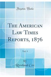 The American Law Times Reports, 1876, Vol. 3 (Classic Reprint)