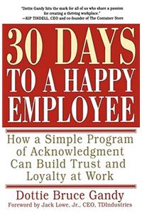 30 Days to a Happy Employee: How a Simple Program of Acknowledgment Can Build Trust and Loyalty at Work