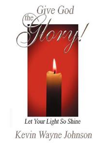 Give God the Glory! Let Your Light So Shine