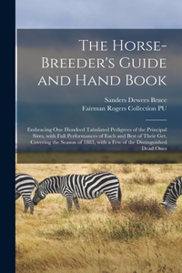 Horse-breeder's Guide and Hand Book: Embracing One Hundred Tabulated Pedigrees of the Principal Sires, With Full Performances of Each and Best of Their Get, Covering the Season of 1883,