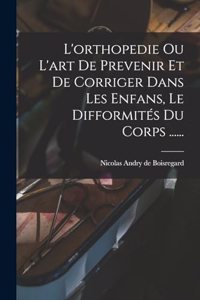 L'orthopedie Ou L'art De Prevenir Et De Corriger Dans Les Enfans, Le Difformités Du Corps ......