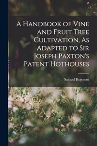 Handbook of Vine and Fruit Tree Cultivation, As Adapted to Sir Joseph Paxton's Patent Hothouses