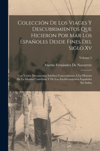 Colección De Los Viages Y Descubrimientos Que Hicieron Por Mar Los Españoles Desde Fines Del Siglo Xv: Con Varios Documentos Inéditos Concernientes Á La Historia De La Marina Castellana Y De Los Establecimientos Españoles En Indias; Volume 5