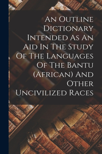 Outline Dictionary Intended As An Aid In The Study Of The Languages Of The Bantu (african) And Other Uncivilized Races