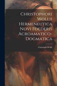 Christophori Wollii Hermeneutica Novi Foederis Acroamatico-dogmatica