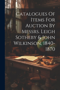 Catalogues Of Items For Auction By Messrs. Leigh Sotheby & John Wilkinson, 1840-1870