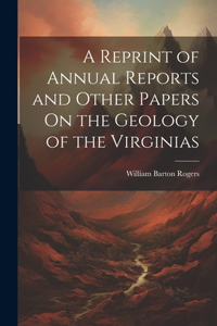 Reprint of Annual Reports and Other Papers On the Geology of the Virginias