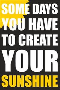 Some Days You Have To Create Your Sunshine