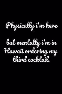 Physically I'm Here But Mentally I'm In Hawaii Ordering My Third Cocktail