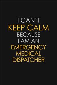 I Can't Keep Calm Because I Am An Emergency Medical Dispatcher