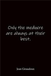 Only the mediocre are always at their best. Jean Giraudoux