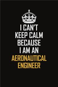 I Can't Keep Calm Because I Am An aeronautical engineer