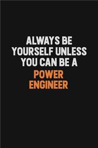 Always Be Yourself Unless You Can Be A Power Engineer