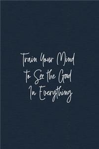 Train Your Mind to See the Good In Everything