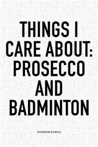 Things I Care about: Prosecco and Badminton: A 6x9 Inch Matte Softcover Notebook Diary with 120 Blank Lined Pages and a Funny Gaming Sports Cover Slogan