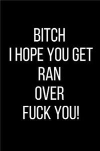 Bitch I Hope You Get Ran Over Fuck You!