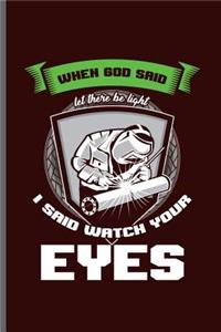 When God said let there be light I said watch your eyes: Welding Welds Welders notebooks gift (6x9) Dot Grid notebook to write in