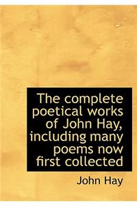 The Complete Poetical Works of John Hay, Including Many Poems Now First Collected