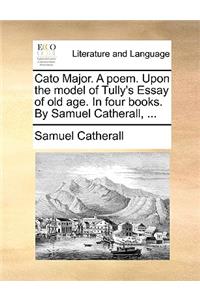 Cato Major. a Poem. Upon the Model of Tully's Essay of Old Age. in Four Books. by Samuel Catherall, ...