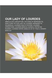 Our Lady of Lourdes: Immaculate Conception, the Song of Bernadette, Sanctuary of Our Lady of Lourdes, Bernadette Soubirous