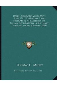Daniel Sullivan's Visits, May-June, 1781, To General John Sullivan In Philadelphia, To Explain Declarations In Sir Henry Clinton's Secret Journal (1884)
