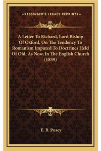 A Letter to Richard, Lord Bishop of Oxford, on the Tendency to Romanism Imputed to Doctrines Held of Old, as Now, in the English Church (1839)