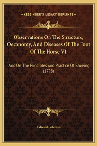 Observations On The Structure, Oeconomy, And Diseases Of The Foot Of The Horse V1