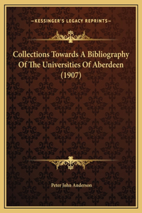 Collections Towards A Bibliography Of The Universities Of Aberdeen (1907)