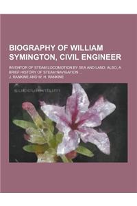 Biography of William Symington, Civil Engineer; Inventor of Steam Locomotion by Sea and Land. Also, a Brief History of Steam Navigation ...