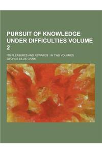 Pursuit of Knowledge Under Difficulties; Its Pleasures and Rewards: In Two Volumes Volume 2
