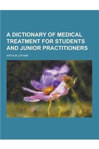 A Dictionary of Medical Treatment for Students and Junior Practitioners
