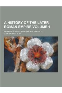 A History of the Later Roman Empire; From Arcadius to Irene (395 A.D. to 800 A.D.) Volume 1