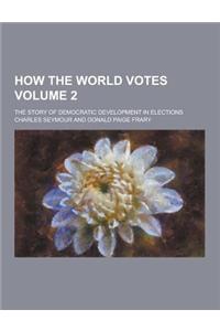 How the World Votes; The Story of Democratic Development in Elections Volume 2
