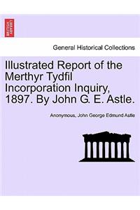 Illustrated Report of the Merthyr Tydfil Incorporation Inquiry, 1897. by John G. E. Astle.