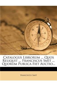 Catalogus Librorum ... Quos Reliquit ... Franciscus Smit ... Quorum Publica Fiet Auctio...