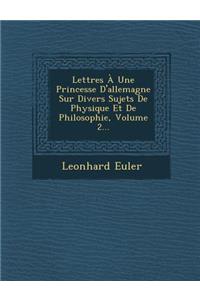 Lettres a Une Princesse D'Allemagne Sur Divers Sujets de Physique Et de Philosophie, Volume 2...