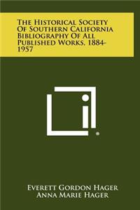 The Historical Society of Southern California Bibliography of All Published Works, 1884-1957