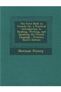 First Book in French; Or, a Practical Introduction to Reading, Writing, and Speaking the French Language