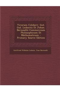 Virorum Celeberr. Got. Gul. Leibnitii Et Johan. Bernoullii Commercium Philosophicum Et Mathematicum