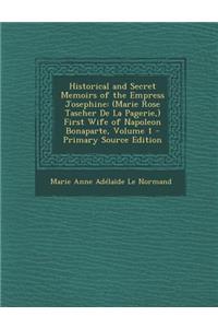 Historical and Secret Memoirs of the Empress Josephine: (Marie Rose Tascher de La Pagerie, ) First Wife of Napoleon Bonaparte, Volume 1