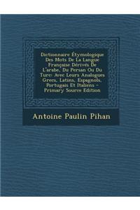 Dictionnaire Etymologique Des Mots de La Langue Francaise Derives de L'Arabe, Du Persan Ou Du Turc: Avec Leurs Analogues Grecs, Latins, Espagnols, Por