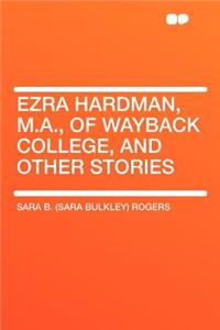 Ezra Hardman, M.A., of Wayback College, and Other Stories