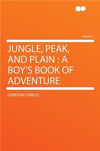 Jungle, Peak, and Plain: A Boy's Book of Adventure: A Boy's Book of Adventure