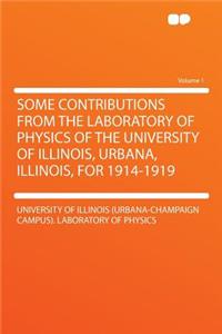 Some Contributions from the Laboratory of Physics of the University of Illinois, Urbana, Illinois, for 1914-1919 Volume 1