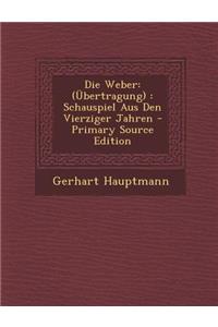 Die Weber: (Ubertragung): Schauspiel Aus Den Vierziger Jahren - Primary Source Edition
