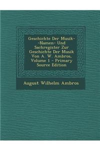 Geschichte Der Musik--Namen- Und Sachregister Zur Geschichte Der Musik Von A. W. Ambros, Volume 1
