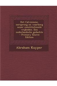 Het Calvinisme, Oorsprong En Waarborg Onzer Constitutineele Vrijheden. Een Nederlandsche Gedachte