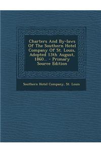 Charters and By-Laws of the Southern Hotel Company of St. Louis, Adopted 13th August, 1860...