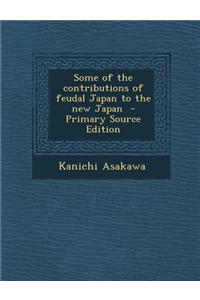 Some of the Contributions of Feudal Japan to the New Japan - Primary Source Edition